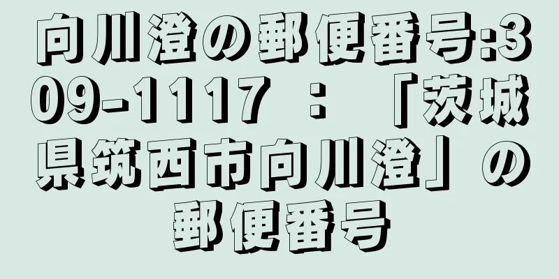 向川澄の郵便番号:309-1117 ： 「茨城県筑西市向川澄」の郵便番号