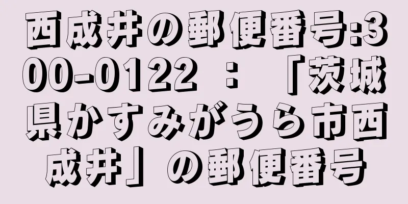 西成井の郵便番号:300-0122 ： 「茨城県かすみがうら市西成井」の郵便番号