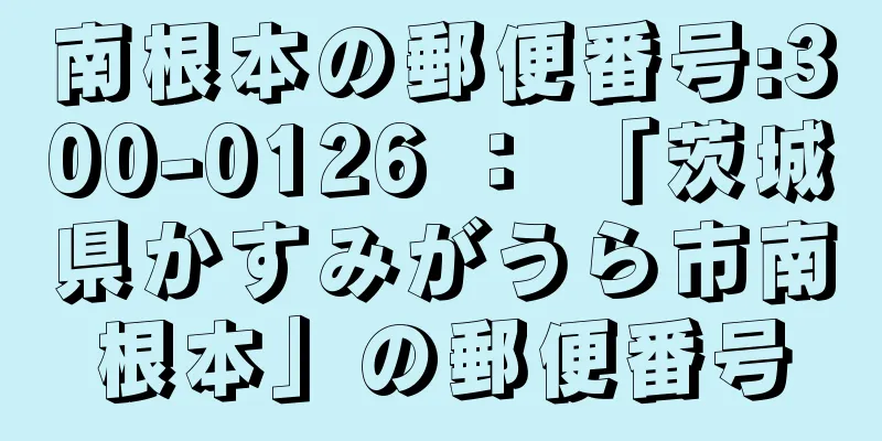 南根本の郵便番号:300-0126 ： 「茨城県かすみがうら市南根本」の郵便番号