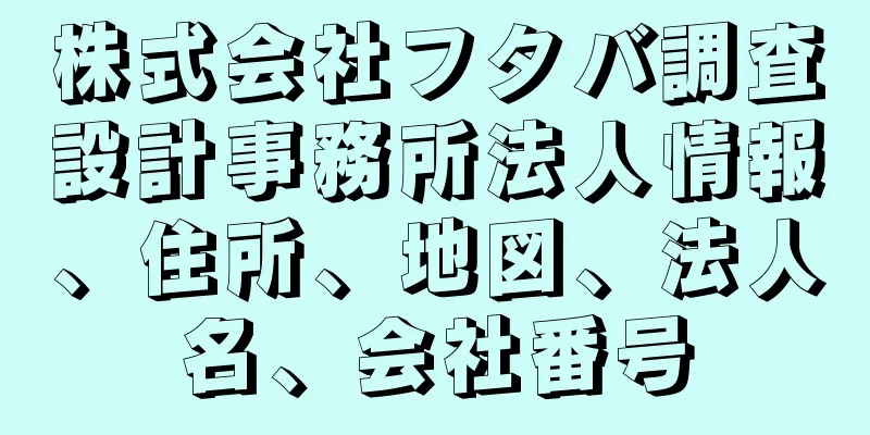 株式会社フタバ調査設計事務所法人情報、住所、地図、法人名、会社番号