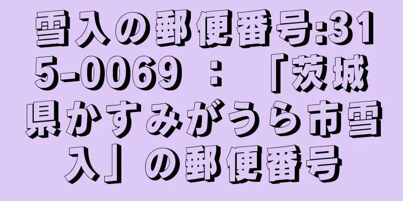 雪入の郵便番号:315-0069 ： 「茨城県かすみがうら市雪入」の郵便番号