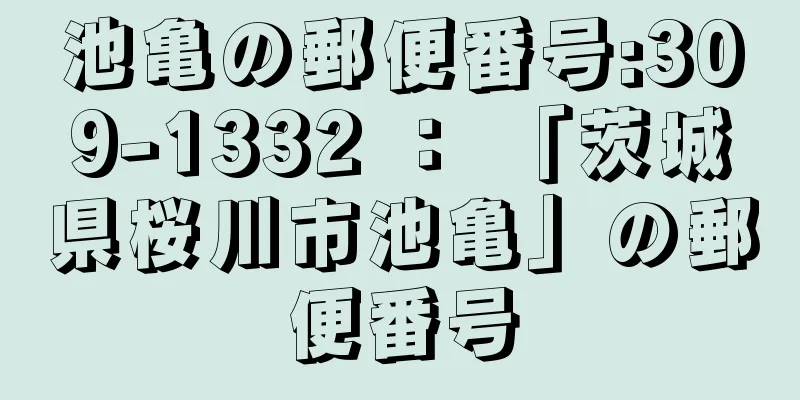 池亀の郵便番号:309-1332 ： 「茨城県桜川市池亀」の郵便番号