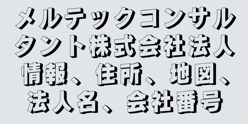 メルテックコンサルタント株式会社法人情報、住所、地図、法人名、会社番号