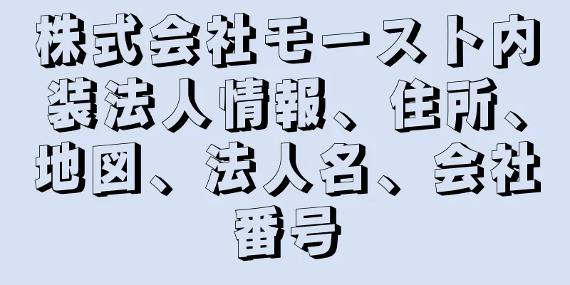 株式会社モースト内装法人情報、住所、地図、法人名、会社番号