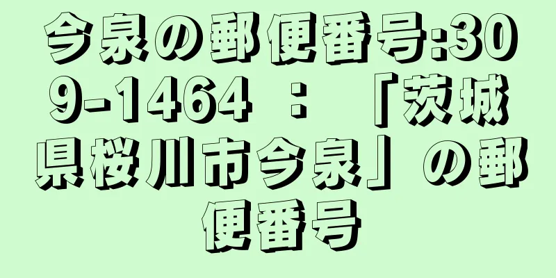 今泉の郵便番号:309-1464 ： 「茨城県桜川市今泉」の郵便番号