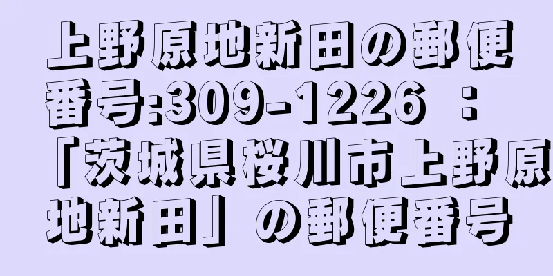 上野原地新田の郵便番号:309-1226 ： 「茨城県桜川市上野原地新田」の郵便番号