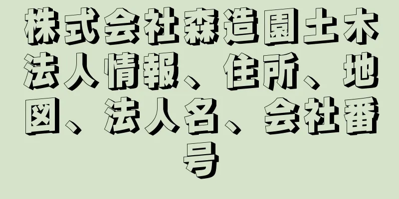 株式会社森造園土木法人情報、住所、地図、法人名、会社番号