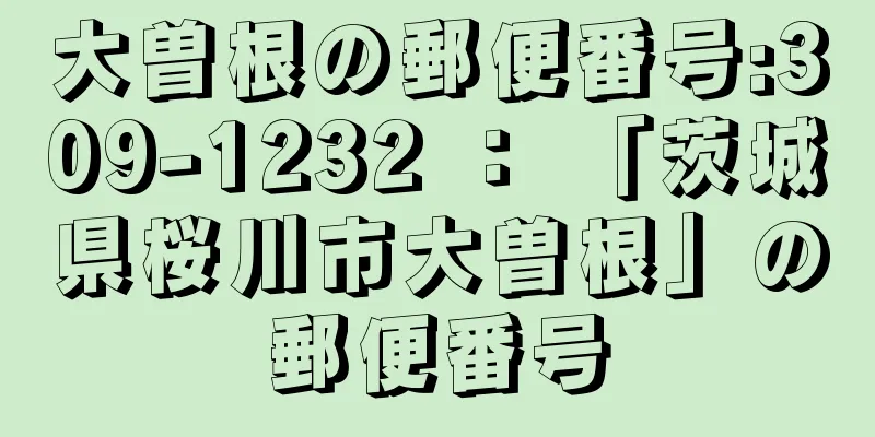 大曽根の郵便番号:309-1232 ： 「茨城県桜川市大曽根」の郵便番号