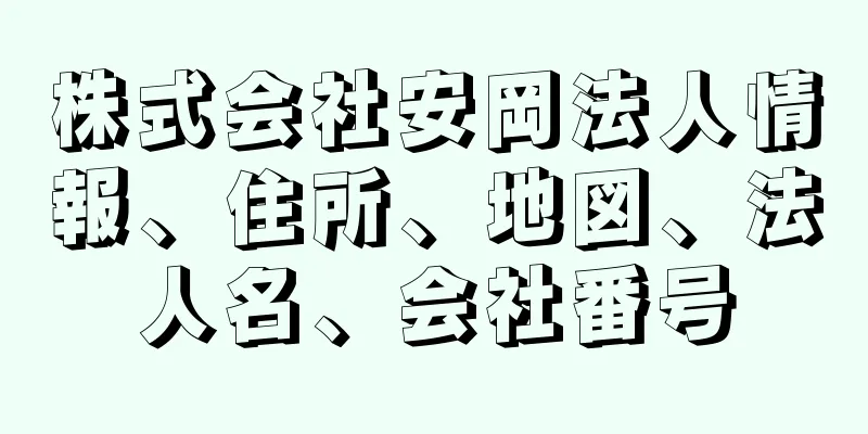 株式会社安岡法人情報、住所、地図、法人名、会社番号