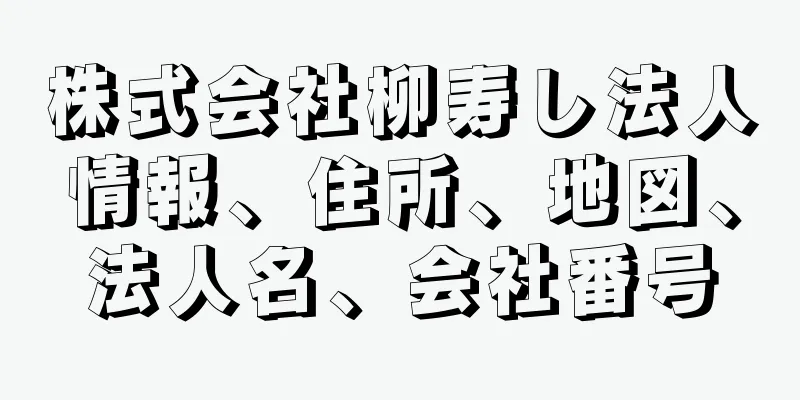 株式会社柳寿し法人情報、住所、地図、法人名、会社番号