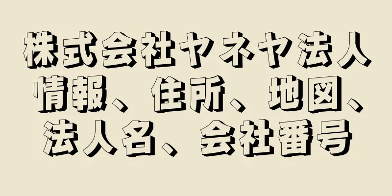 株式会社ヤネヤ法人情報、住所、地図、法人名、会社番号