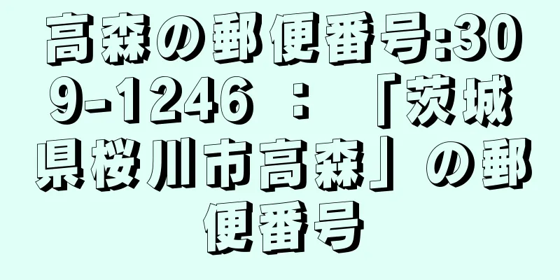 高森の郵便番号:309-1246 ： 「茨城県桜川市高森」の郵便番号