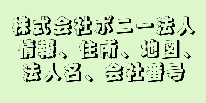 株式会社ポニー法人情報、住所、地図、法人名、会社番号