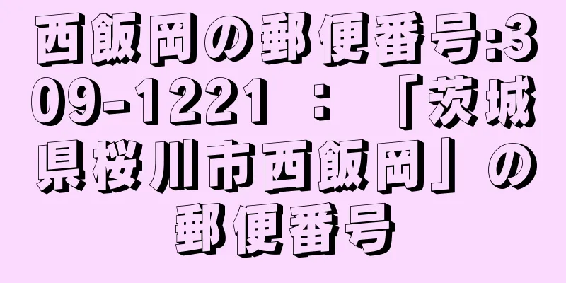 西飯岡の郵便番号:309-1221 ： 「茨城県桜川市西飯岡」の郵便番号