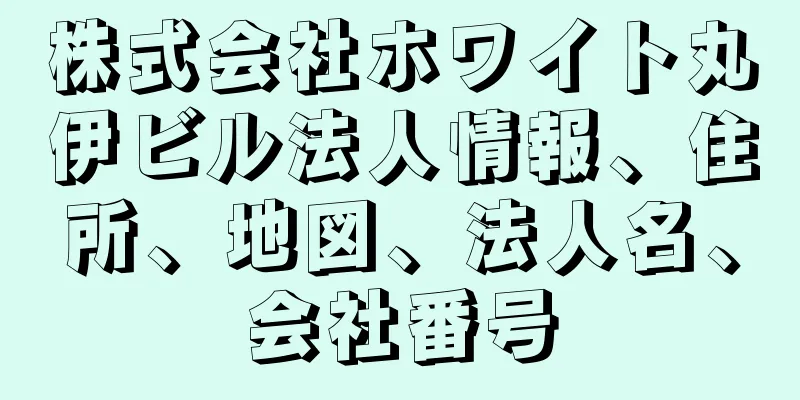 株式会社ホワイト丸伊ビル法人情報、住所、地図、法人名、会社番号