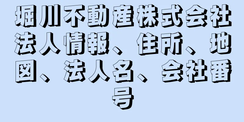 堀川不動産株式会社法人情報、住所、地図、法人名、会社番号