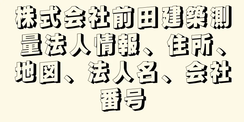 株式会社前田建築測量法人情報、住所、地図、法人名、会社番号