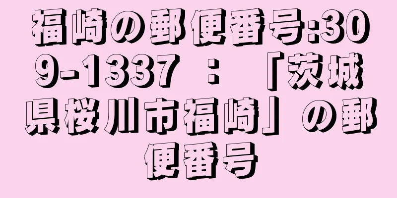 福崎の郵便番号:309-1337 ： 「茨城県桜川市福崎」の郵便番号