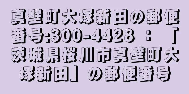 真壁町大塚新田の郵便番号:300-4428 ： 「茨城県桜川市真壁町大塚新田」の郵便番号