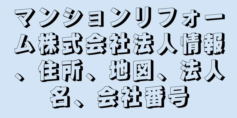 マンションリフォーム株式会社法人情報、住所、地図、法人名、会社番号