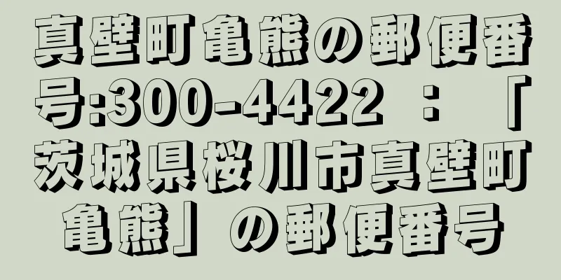 真壁町亀熊の郵便番号:300-4422 ： 「茨城県桜川市真壁町亀熊」の郵便番号