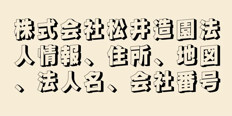 株式会社松井造園法人情報、住所、地図、法人名、会社番号