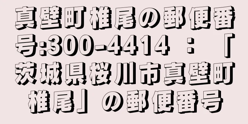 真壁町椎尾の郵便番号:300-4414 ： 「茨城県桜川市真壁町椎尾」の郵便番号