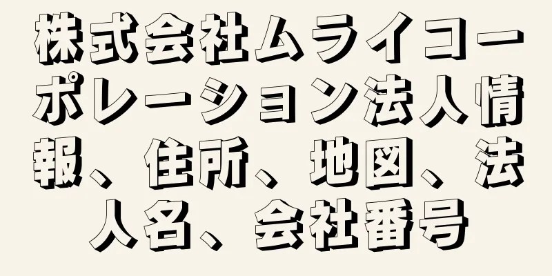 株式会社ムライコーポレーション法人情報、住所、地図、法人名、会社番号