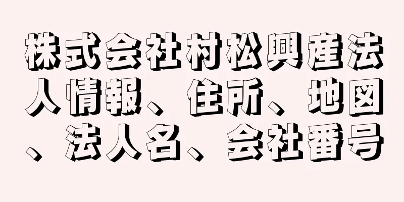 株式会社村松興産法人情報、住所、地図、法人名、会社番号