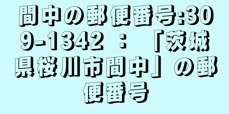 間中の郵便番号:309-1342 ： 「茨城県桜川市間中」の郵便番号