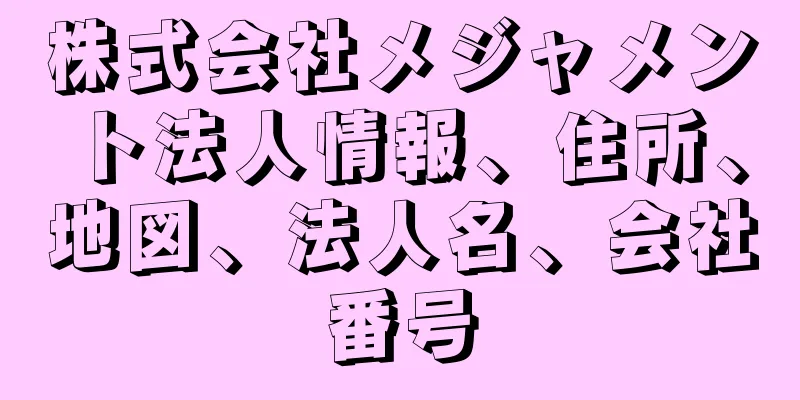 株式会社メジャメント法人情報、住所、地図、法人名、会社番号