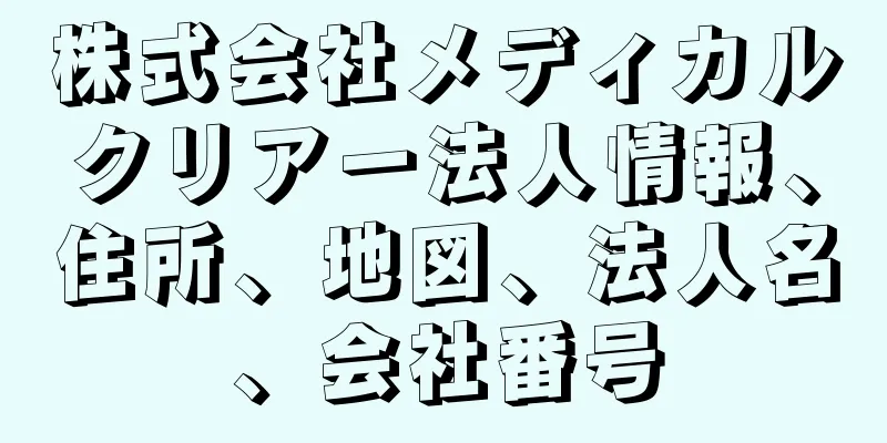 株式会社メディカルクリアー法人情報、住所、地図、法人名、会社番号