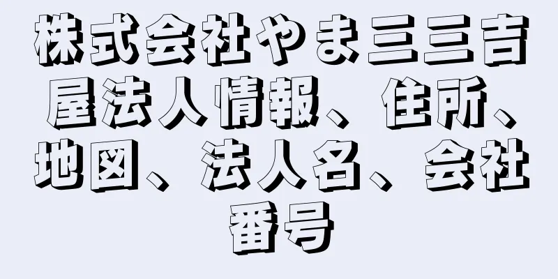 株式会社やま三三吉屋法人情報、住所、地図、法人名、会社番号