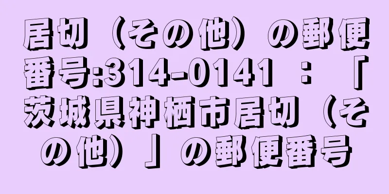 居切（その他）の郵便番号:314-0141 ： 「茨城県神栖市居切（その他）」の郵便番号