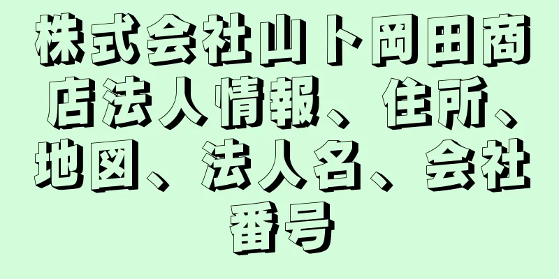 株式会社山ト岡田商店法人情報、住所、地図、法人名、会社番号