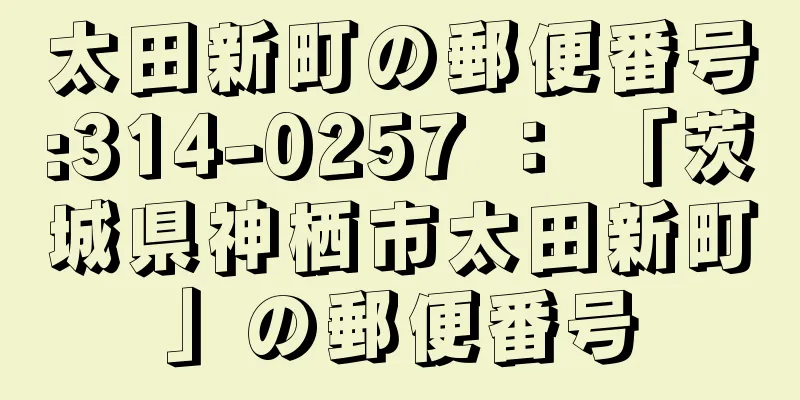 太田新町の郵便番号:314-0257 ： 「茨城県神栖市太田新町」の郵便番号