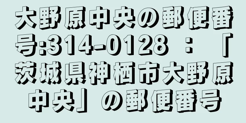 大野原中央の郵便番号:314-0128 ： 「茨城県神栖市大野原中央」の郵便番号