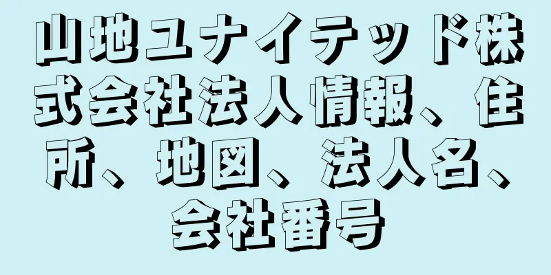 山地ユナイテッド株式会社法人情報、住所、地図、法人名、会社番号