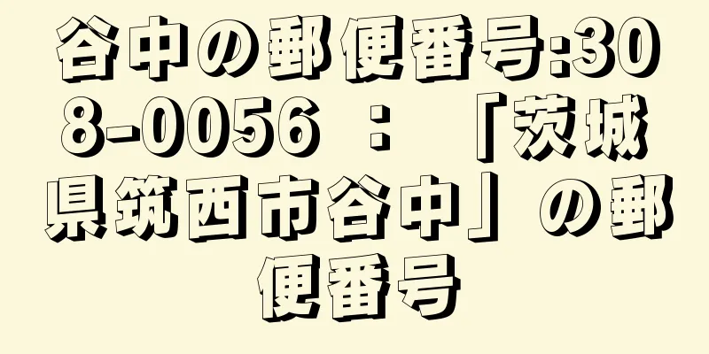 谷中の郵便番号:308-0056 ： 「茨城県筑西市谷中」の郵便番号