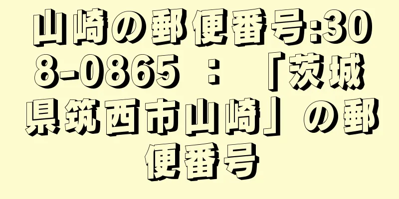 山崎の郵便番号:308-0865 ： 「茨城県筑西市山崎」の郵便番号