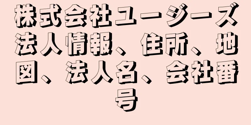 株式会社ユージーズ法人情報、住所、地図、法人名、会社番号