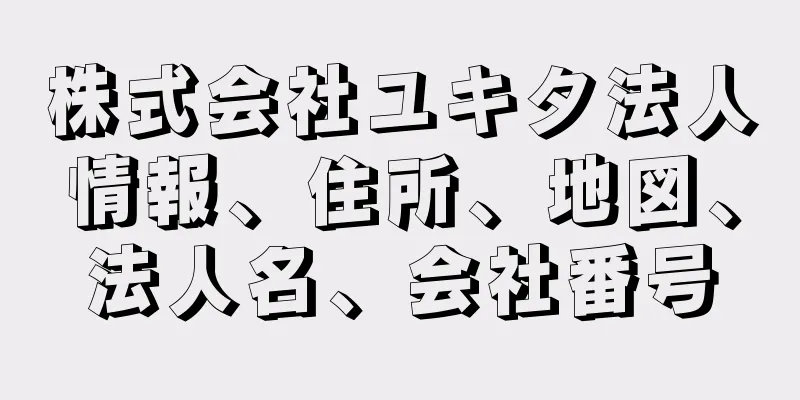 株式会社ユキタ法人情報、住所、地図、法人名、会社番号