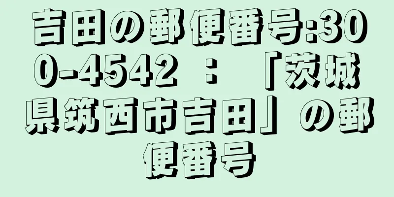 吉田の郵便番号:300-4542 ： 「茨城県筑西市吉田」の郵便番号