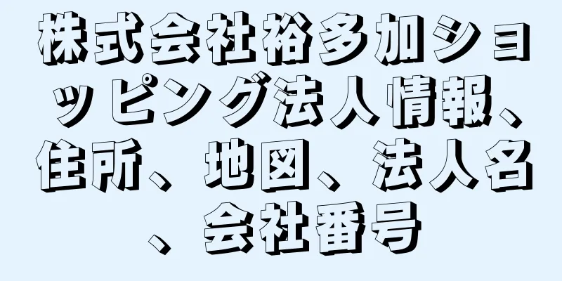 株式会社裕多加ショッピング法人情報、住所、地図、法人名、会社番号