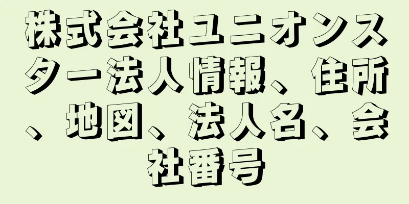 株式会社ユニオンスター法人情報、住所、地図、法人名、会社番号