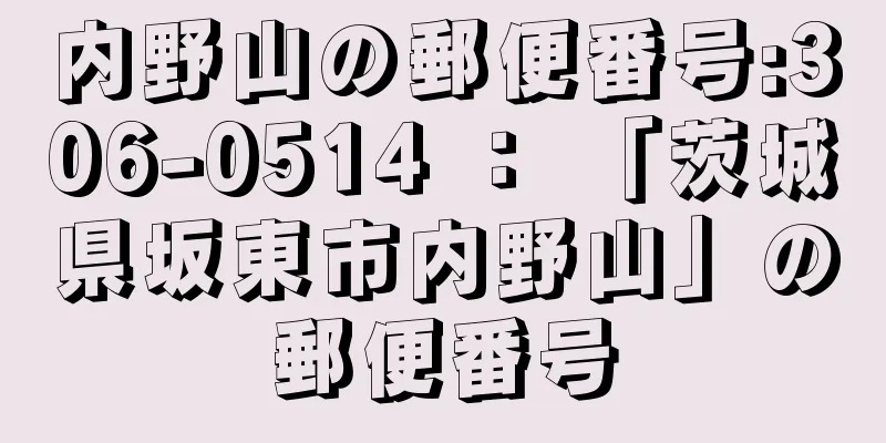 内野山の郵便番号:306-0514 ： 「茨城県坂東市内野山」の郵便番号