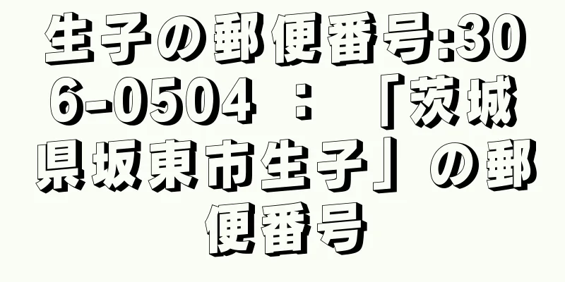 生子の郵便番号:306-0504 ： 「茨城県坂東市生子」の郵便番号