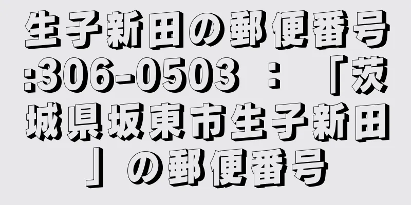 生子新田の郵便番号:306-0503 ： 「茨城県坂東市生子新田」の郵便番号