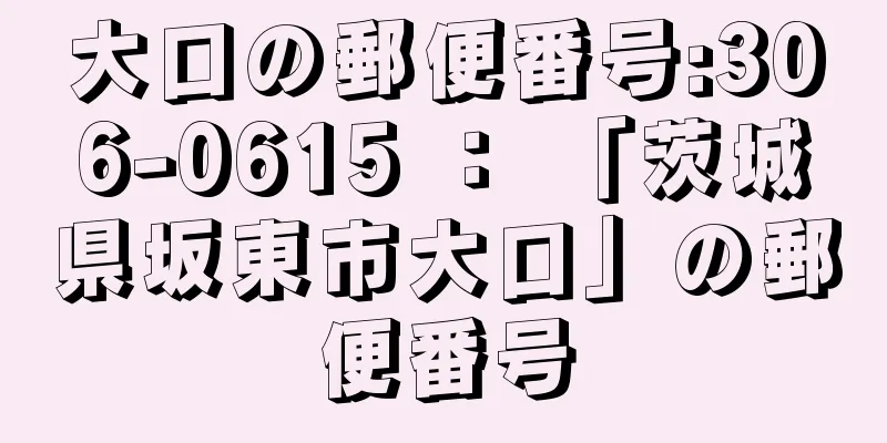 大口の郵便番号:306-0615 ： 「茨城県坂東市大口」の郵便番号