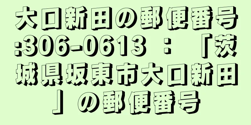 大口新田の郵便番号:306-0613 ： 「茨城県坂東市大口新田」の郵便番号